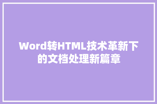 Word转HTML技术革新下的文档处理新篇章