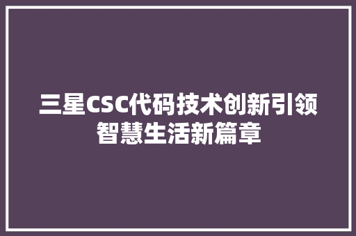 三星CSC代码技术创新引领智慧生活新篇章