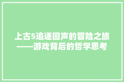 上古5追逐回声的冒险之旅——游戏背后的哲学思考