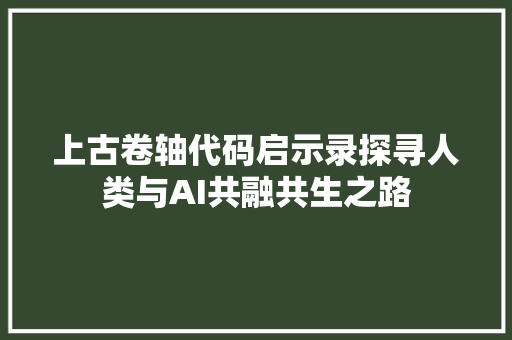 上古卷轴代码启示录探寻人类与AI共融共生之路