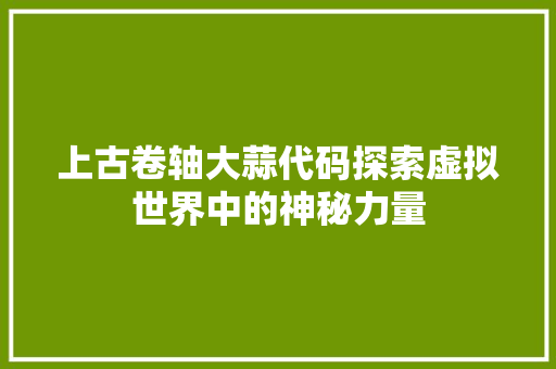 上古卷轴大蒜代码探索虚拟世界中的神秘力量