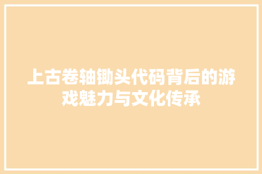 上古卷轴锄头代码背后的游戏魅力与文化传承
