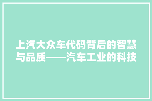 上汽大众车代码背后的智慧与品质——汽车工业的科技魅力