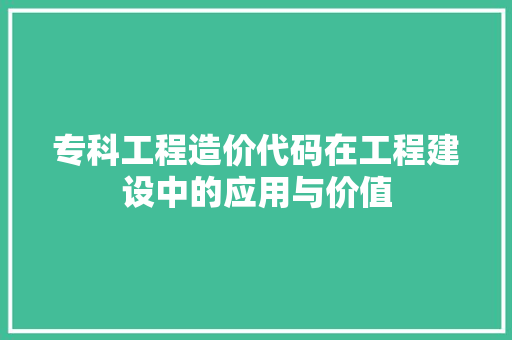 专科工程造价代码在工程建设中的应用与价值