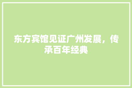 东方宾馆见证广州发展，传承百年经典