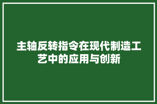 主轴反转指令在现代制造工艺中的应用与创新