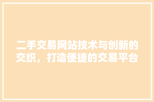 二手交易网站技术与创新的交织，打造便捷的交易平台