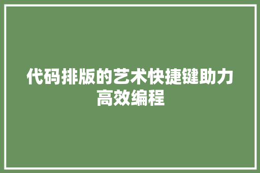 代码排版的艺术快捷键助力高效编程  第1张