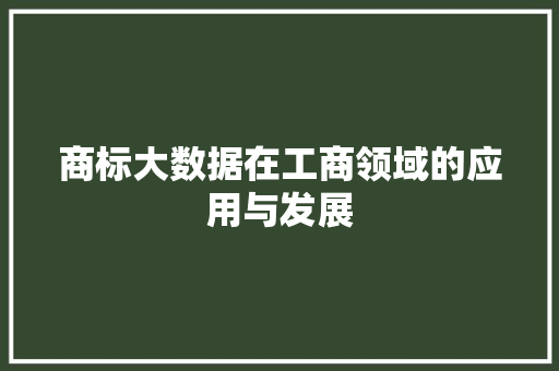 商标大数据在工商领域的应用与发展  第1张