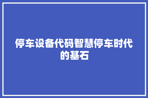 停车设备代码智慧停车时代的基石