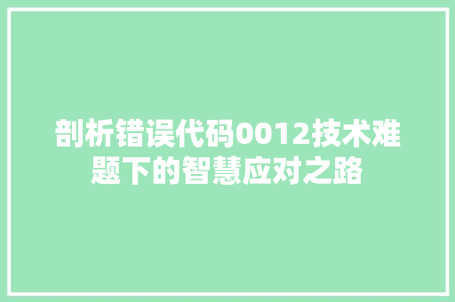 剖析错误代码0012技术难题下的智慧应对之路  第1张