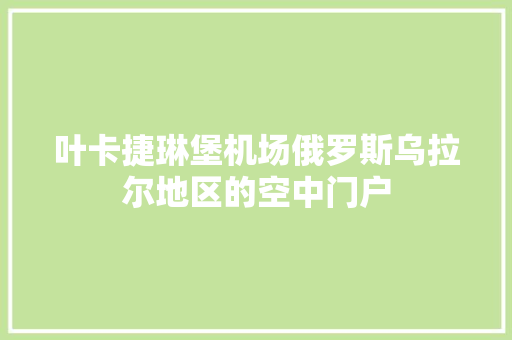 叶卡捷琳堡机场俄罗斯乌拉尔地区的空中门户