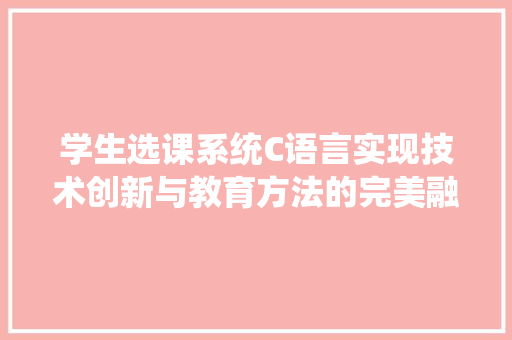 学生选课系统C语言实现技术创新与教育方法的完美融合