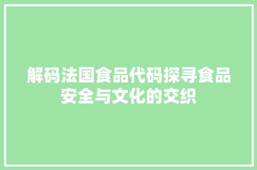 解码法国食品代码探寻食品安全与文化的交织
