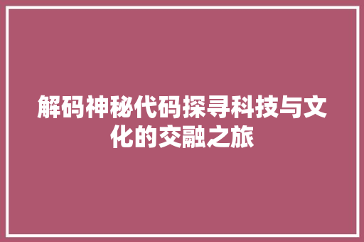 解码神秘代码探寻科技与文化的交融之旅