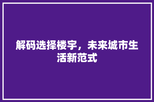 解码选择楼宇，未来城市生活新范式