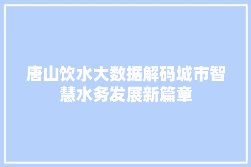 唐山饮水大数据解码城市智慧水务发展新篇章  第1张