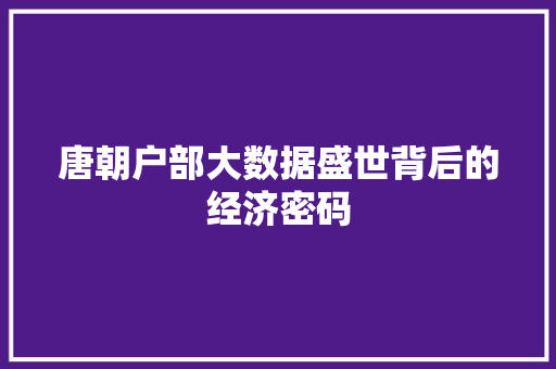 唐朝户部大数据盛世背后的经济密码