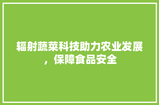 辐射蔬菜科技助力农业发展，保障食品安全