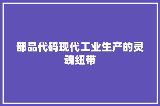 部品代码现代工业生产的灵魂纽带