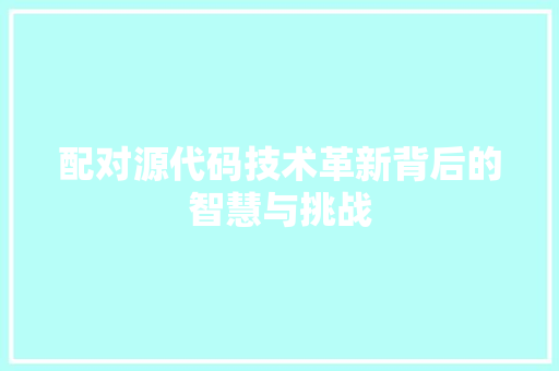 配对源代码技术革新背后的智慧与挑战