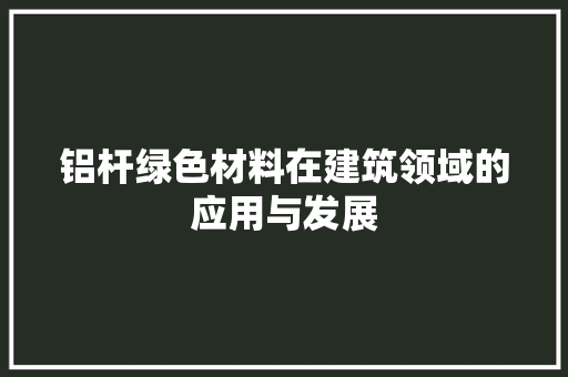 铝杆绿色材料在建筑领域的应用与发展