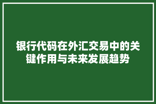 银行代码在外汇交易中的关键作用与未来发展趋势