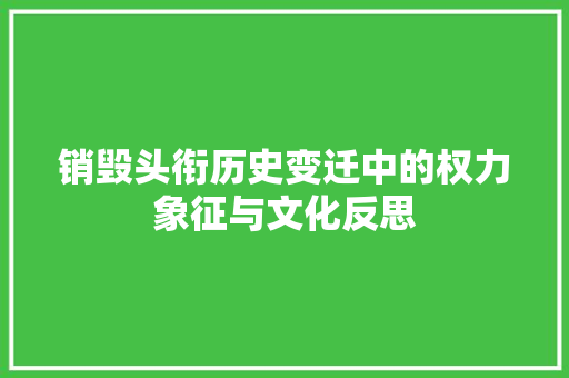 销毁头衔历史变迁中的权力象征与文化反思