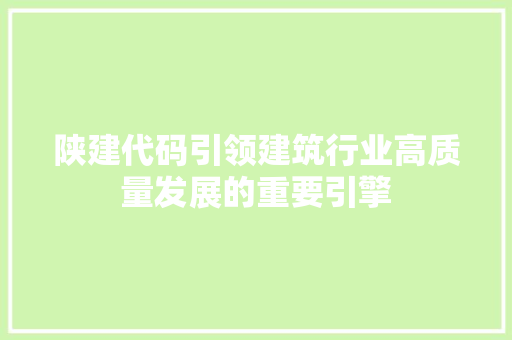 陕建代码引领建筑行业高质量发展的重要引擎