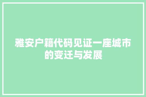 雅安户籍代码见证一座城市的变迁与发展