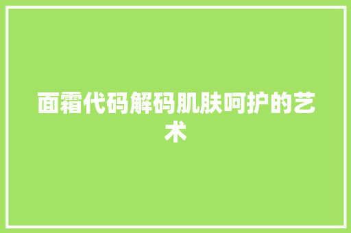 面霜代码解码肌肤呵护的艺术
