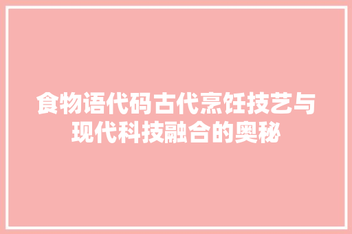 食物语代码古代烹饪技艺与现代科技融合的奥秘