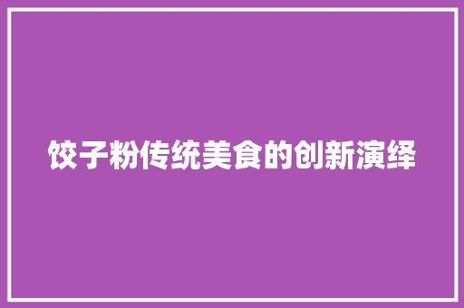 饺子粉传统美食的创新演绎