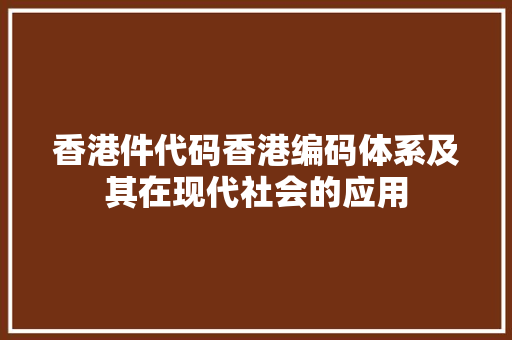 香港件代码香港编码体系及其在现代社会的应用