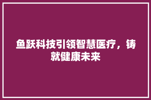 鱼跃科技引领智慧医疗，铸就健康未来