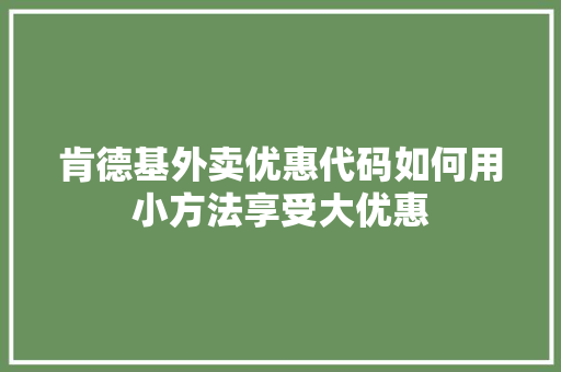 肯德基外卖优惠代码如何用小方法享受大优惠