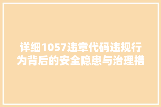 详细1057违章代码违规行为背后的安全隐患与治理措施