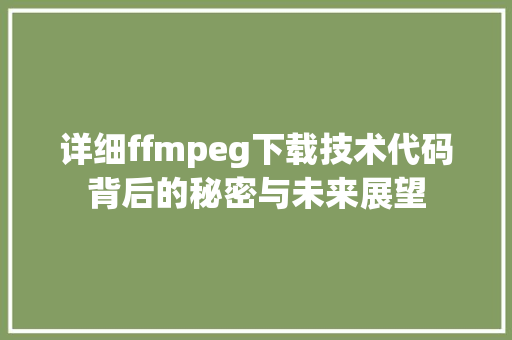 详细ffmpeg下载技术代码背后的秘密与未来展望  第1张