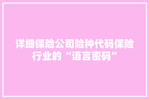 详细保险公司险种代码保险行业的“语言密码”