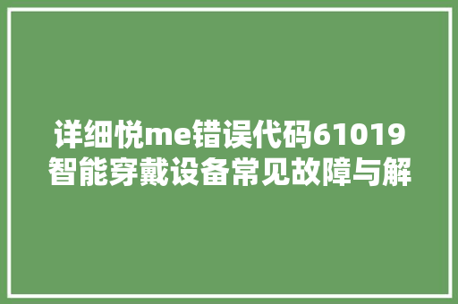 详细悦me错误代码61019智能穿戴设备常见故障与解决之路
