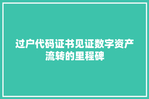 过户代码证书见证数字资产流转的里程碑