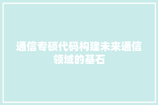 通信专硕代码构建未来通信领域的基石