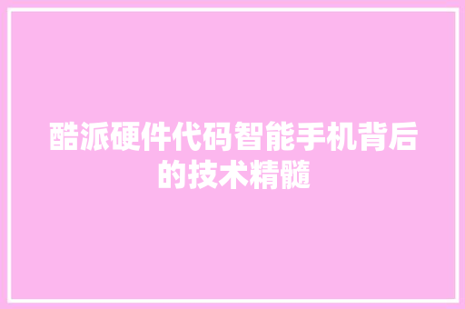 酷派硬件代码智能手机背后的技术精髓