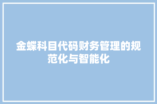 金蝶科目代码财务管理的规范化与智能化