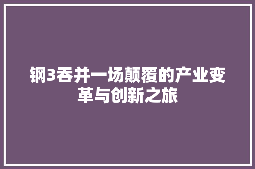 钢3吞并一场颠覆的产业变革与创新之旅