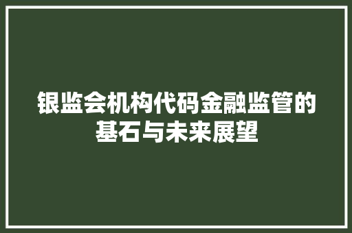 银监会机构代码金融监管的基石与未来展望