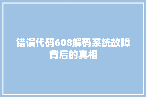 错误代码608解码系统故障背后的真相