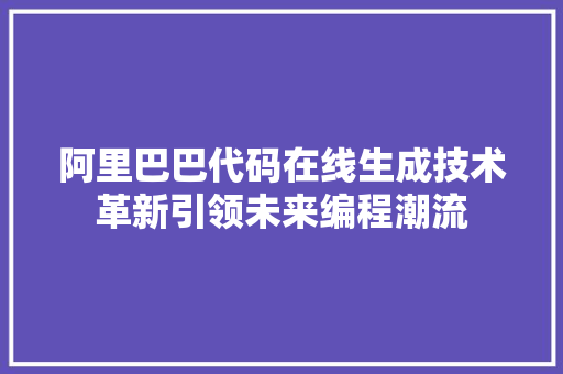 阿里巴巴代码在线生成技术革新引领未来编程潮流