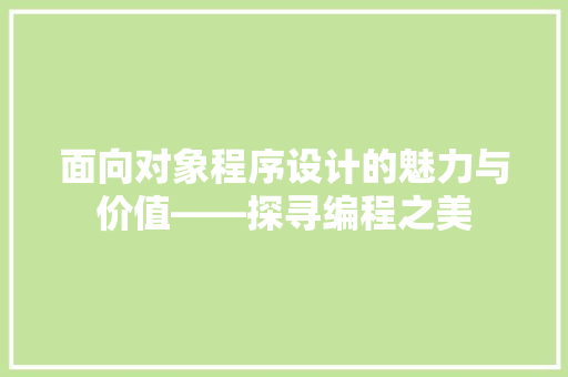 面向对象程序设计的魅力与价值——探寻编程之美