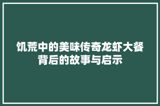 饥荒中的美味传奇龙虾大餐背后的故事与启示